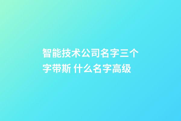 智能技术公司名字三个字带斯 什么名字高级-第1张-公司起名-玄机派